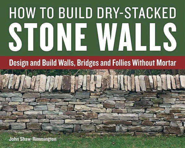 How to Build Dry-Stacked Stone Walls: Design and Build Walls, Bridges and Follies Without Mortar - Paperback
