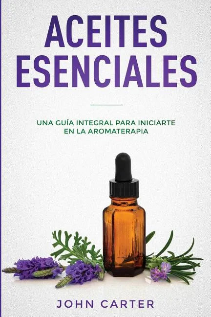 Aceites Esenciales: Una Guía Integral para Iniciarte en la Aromaterapia (Essential Oils Spanish Version) - Paperback