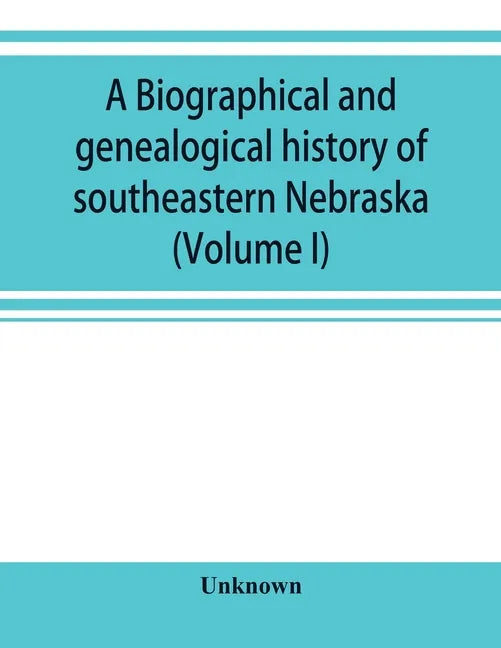 A Biographical and genealogical history of southeastern Nebraska (Volume I) - Paperback