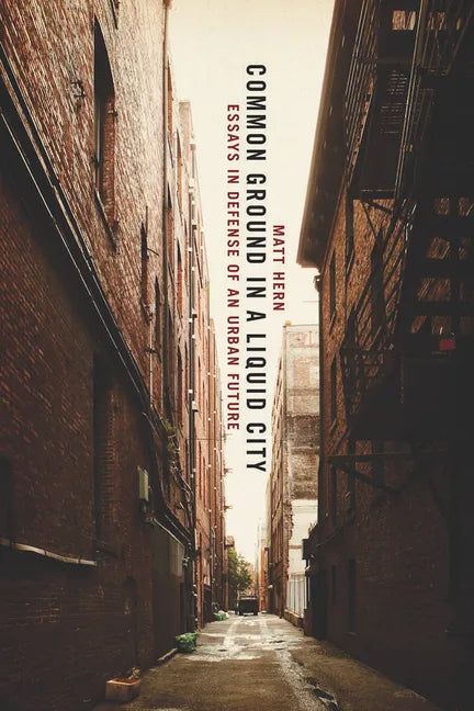 Common Ground in a Liquid City: Essays in Defense of an Urban Future - Paperback