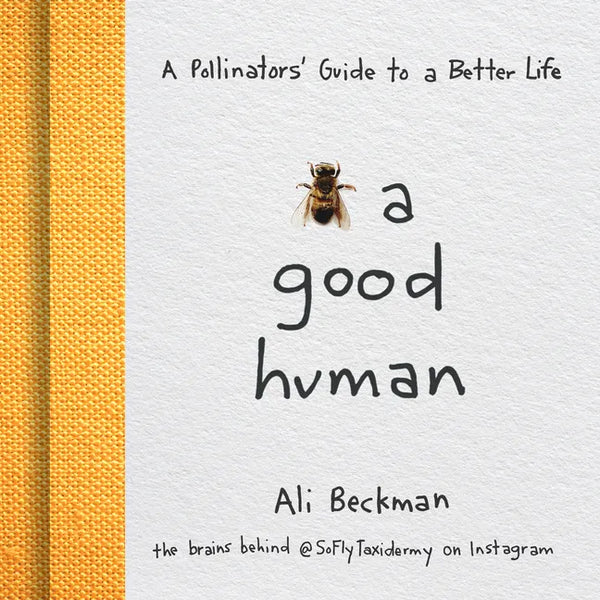 Bee a Good Human: A Pollinators' Guide to a Better Life - Hardcover