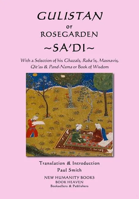 Gulistan or Rosegarden of Sa'di: With a Selection of his Ghazals, Ruba'is, Masnavis, Qit'as & Pand-Nama or Book of Wisdom - Paperback