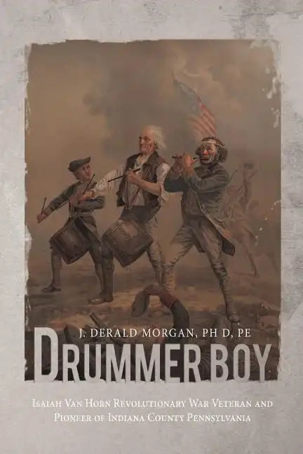 Drummer Boy: Isaiah Van Horn Revolutionary War Veteran and Pioneer of Indiana County Pennsylvania - Paperback