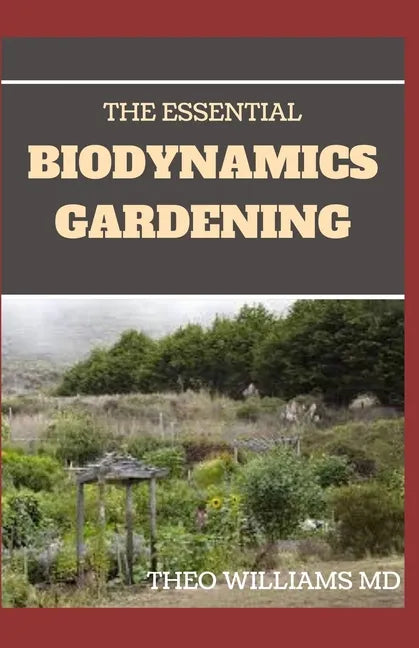 The Essential Biodynamics Gardening: The Biodynamic Way to Grow Good and Healthy Food And Build Struggling Communities - Paperback