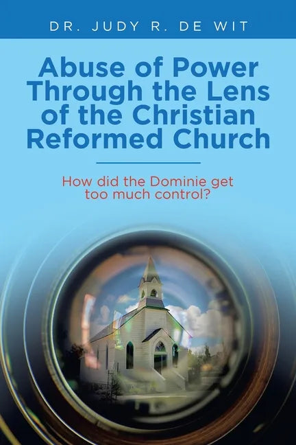 Abuse of Power Through the Lens of the Christian Reformed Church: How Did the Dominie Get Too Much Control? - Paperback