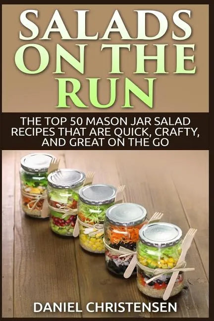 Salads on the Run: The Top 50 Mason Jar Salad Recipes That Are Quick, Crafty, and Great on the Go - Paperback