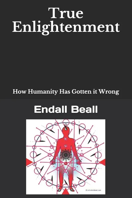 True Enlightenment: How Humanity Has Gotten it Wrong - Paperback
