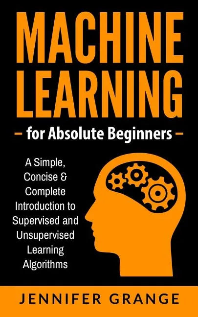 Machine Learning for Absolute Beginners: A Simple, Concise & Complete Introduction to Supervised and Unsupervised Learning Algorithms - Paperback