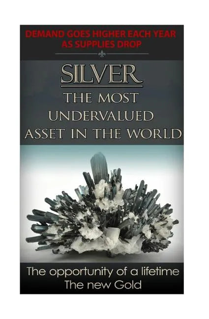 Silver The Most Undervalued Asset in the World: Now is The Time to Buy, Learn How to Buy Safely - Paperback