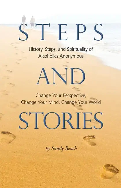 Steps and Stories: History, Steps, and Spirituality of Alcoholics Anonymous - Change Your Perspective, Change Your Mind, Change Your Worl - Paperback