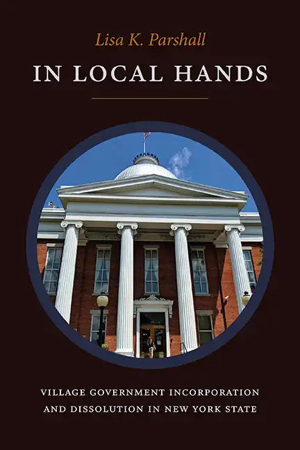 In Local Hands: Village Government Incorporation and Dissolution in New York State - Hardcover