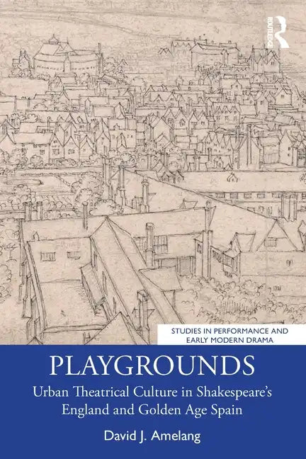 Playgrounds: Urban Theatrical Culture in Shakespeare's England and Golden Age Spain - Paperback