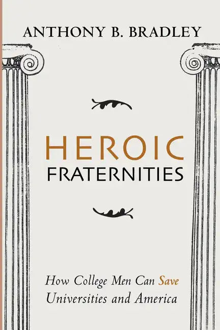 Heroic Fraternities: How College Men Can Save Universities and America - Hardcover