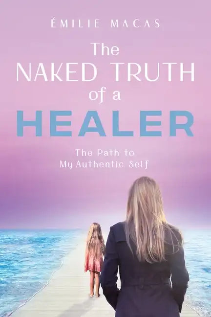 The Naked Truth of a Healer: The Path to My Authentic Self - Paperback