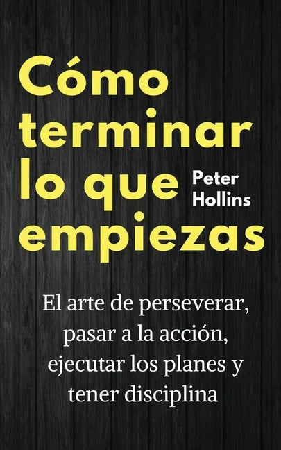 Cómo terminar lo que empiezas: El arte de perseverar, pasar a la acción, ejecutar los planes y tener disciplina - Paperback