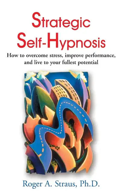 Strategic Self-Hypnosis: How to Overcome Stress, Improve Performance, and Live to Your Fullest Potential - Paperback