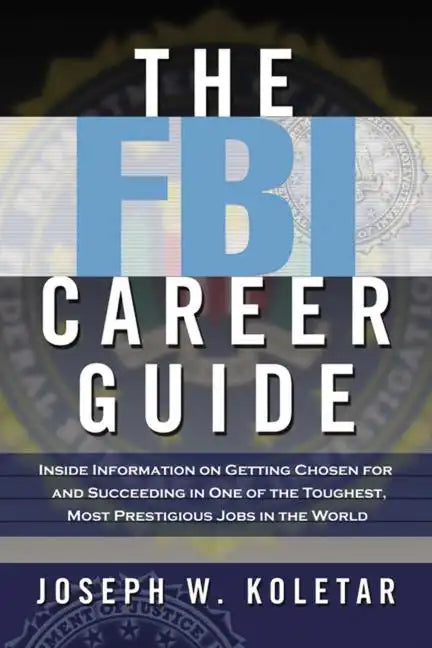The FBI Career Guide: Inside Information on Getting Chosen for and Succeeding in One of the Toughest, Most Prestigious Jobs in the World - Paperback