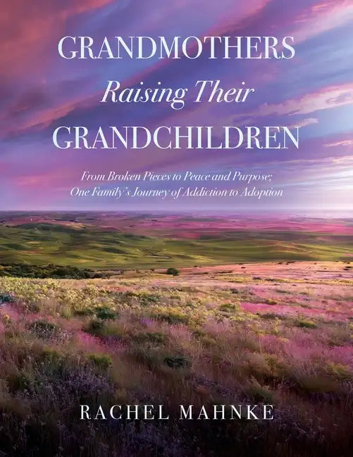 Grandmothers Raising Their Grandchildren: From Broken Pieces to Peace and Purpose; One Family's Journey of Addiction to Adoption - Paperback