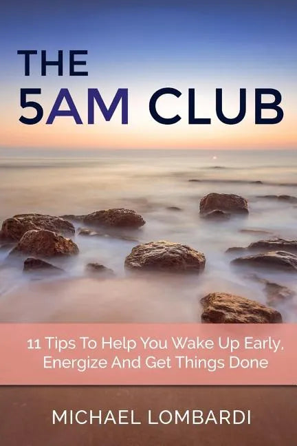 The 5 AM Club: 11 Tips To Help You Wake Up Early, Energize And Get Things Done - Paperback