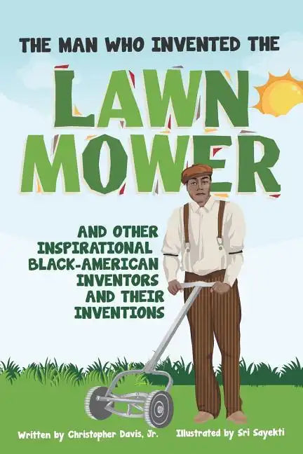 The Man Who Invented The Lawn Mower: And Other Inspirational Black-American Inventors And Their Inventions - Paperback