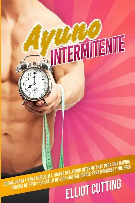 Ayuno Intermitente: Quema Grasa y Gana Músculo a Través Del Ayuno Intermitente para una Rápida Pérdida de Peso y un Estilo de Vida Más Sal - Paperback