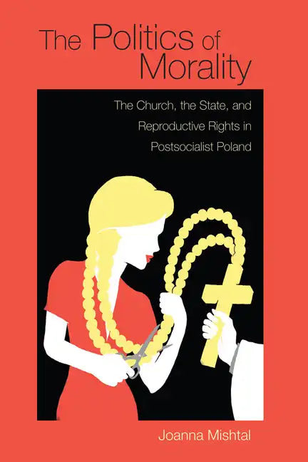 The Politics of Morality: The Church, the State, and Reproductive Rights in Postsocialist Poland - Paperback