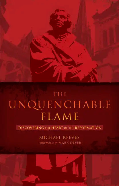 The Unquenchable Flame: Discovering the Heart of the Reformation - Paperback