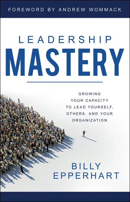 Leadership Mastery: Growing Your Capacity to Lead Yourself, Others, and Your Organization - Paperback
