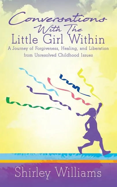 Conversations With The Little Girl Within: A Journey of Forgiveness, Healing, and Liberation from Unresolved Childhood Issues - Paperback