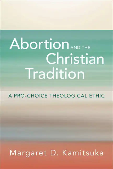Abortion and the Christian Tradition: A Pro-Choice Theological Ethic - Paperback