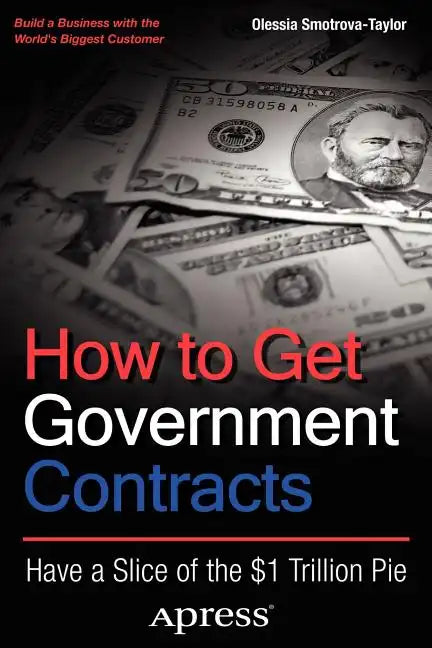 How to Get Government Contracts: Have a Slice of the 1 Trillion Dollar Pie - Paperback