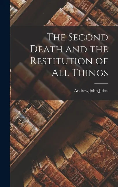 The Second Death and the Restitution of All Things - Hardcover
