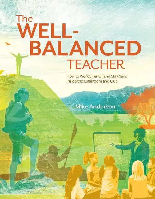 The Well-Balanced Teacher: How to Work Smarter and Stay Sane Inside the Classroom and Out - Paperback