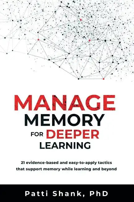 Manage Memory for Deeper Learning: 21 Evidence-Based and Easy-To-Apply Tactics That Support Memory While Learning and Beyond - Paperback