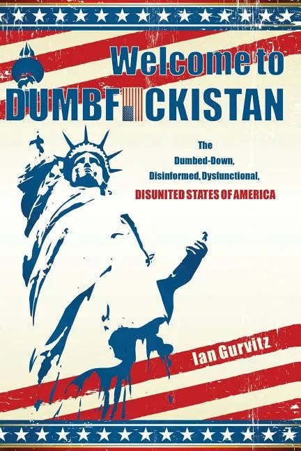 Welcome to Dumbfuckistan: The Dumbed-Down, Disinformed, Dysfunctional, Disunited States of America - Paperback