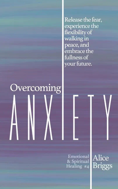 Overcoming Anxiety: Release the fear, experience the flexibility of peace, and embrace the fulness of your future. - Paperback