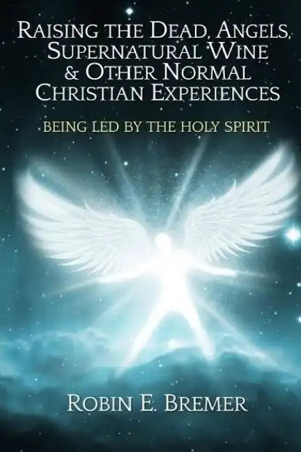 Raising the Dead, Angels, Supernatural Wine, & Other Normal Christian Experience: Being Led by the Holy Spirit - Paperback