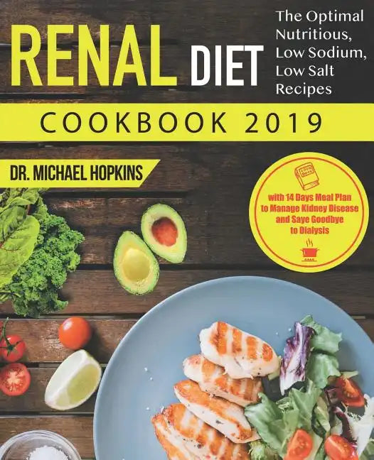 Renal Diet Cookbook 2019: The Optimal Nutritious, Low Sodium, Low Salt Recipes with 14 Days Meal Plan to Manage Kidney Disease and Say Goodbye t - Paperback
