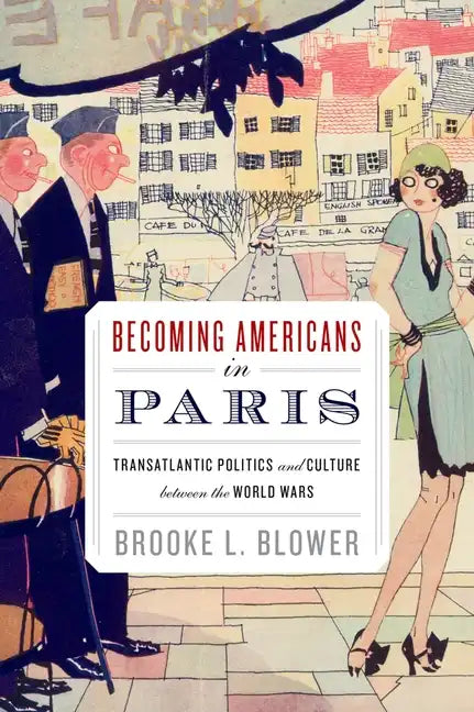 Becoming Americans in Paris: Transatlantic Politics and Culture Between the World Wars - Paperback