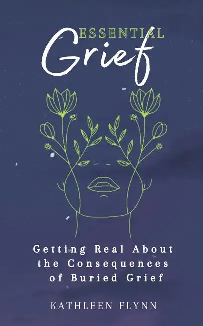 Essential Grief: Getting Real about the Consequences of Buried Grief - Paperback