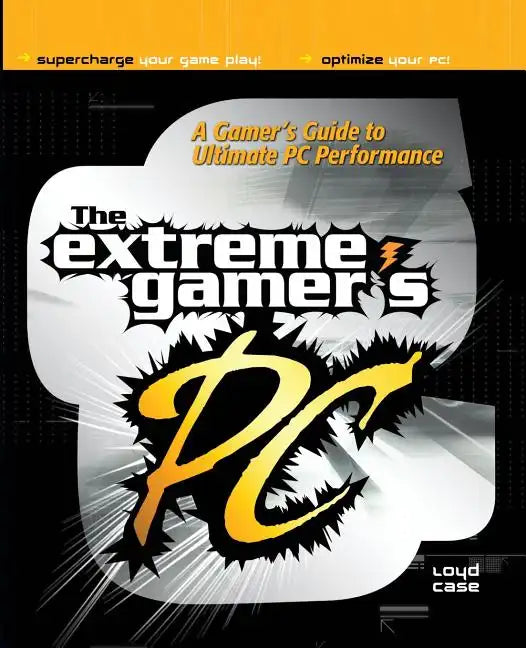 Extreme Gamer's PC: A Gamer's Guide to PC Ultimate Performance - Paperback