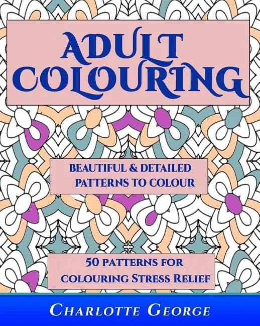 Adult Colouring - Beautiful & Detailed Patterns to Colour: 50 Colouring Patterns from Easy to Intricate - Paperback