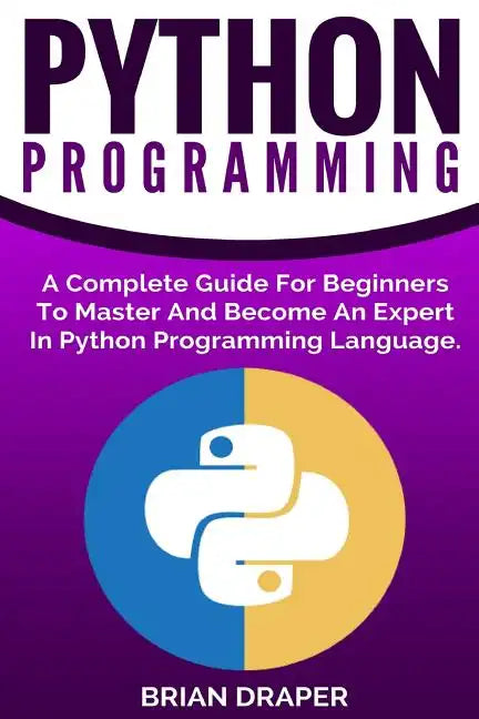 Python Programming: A Complete Guide For Beginners To Master And Become An Expert In Python Programming Language - Paperback