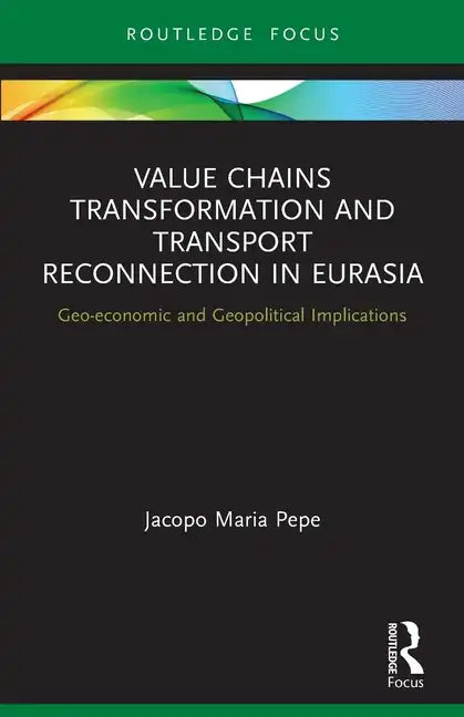 Value Chains Transformation and Transport Reconnection in Eurasia: Geo-Economic and Geopolitical Implications - Paperback