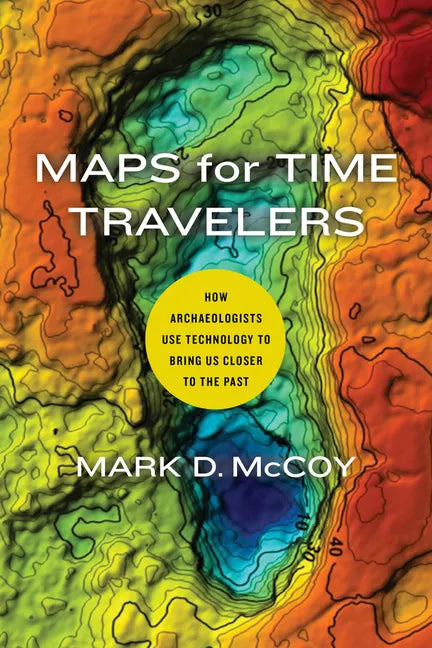 Maps for Time Travelers: How Archaeologists Use Technology to Bring Us Closer to the Past - Paperback
