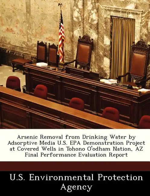 Arsenic Removal from Drinking Water by Adsorptive Media U.S. EPA Demonstration Project at Covered Wells in Tohono O'Odham Nation, AZ Final Performance - Paperback