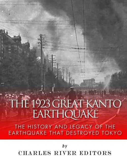 The 1923 Great Kanto Earthquake: The History and Legacy of the Earthquake That Destroyed Tokyo - Paperback