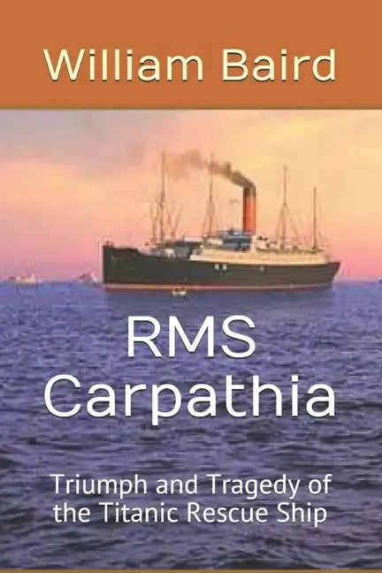 RMS Carpathia: Triumph and Tragedy of the Titanic Rescue Ship - Paperback
