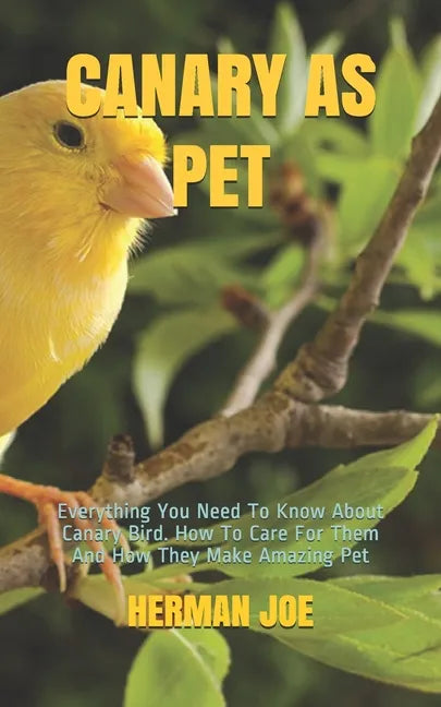 Canary as Pet: Everything You Need To Know About Canary Bird. How To Care For Them And How They Make Amazing Pet - Paperback