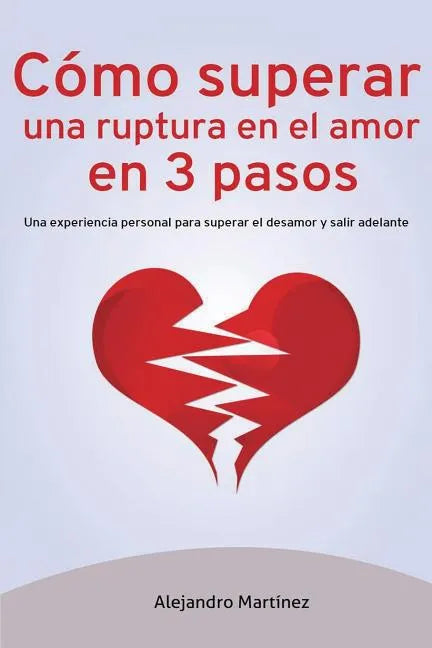 Cómo superar una ruptura en el amor en 3 pasos: Una experiencia personal para superar el desamor y salir adelante - Paperback
